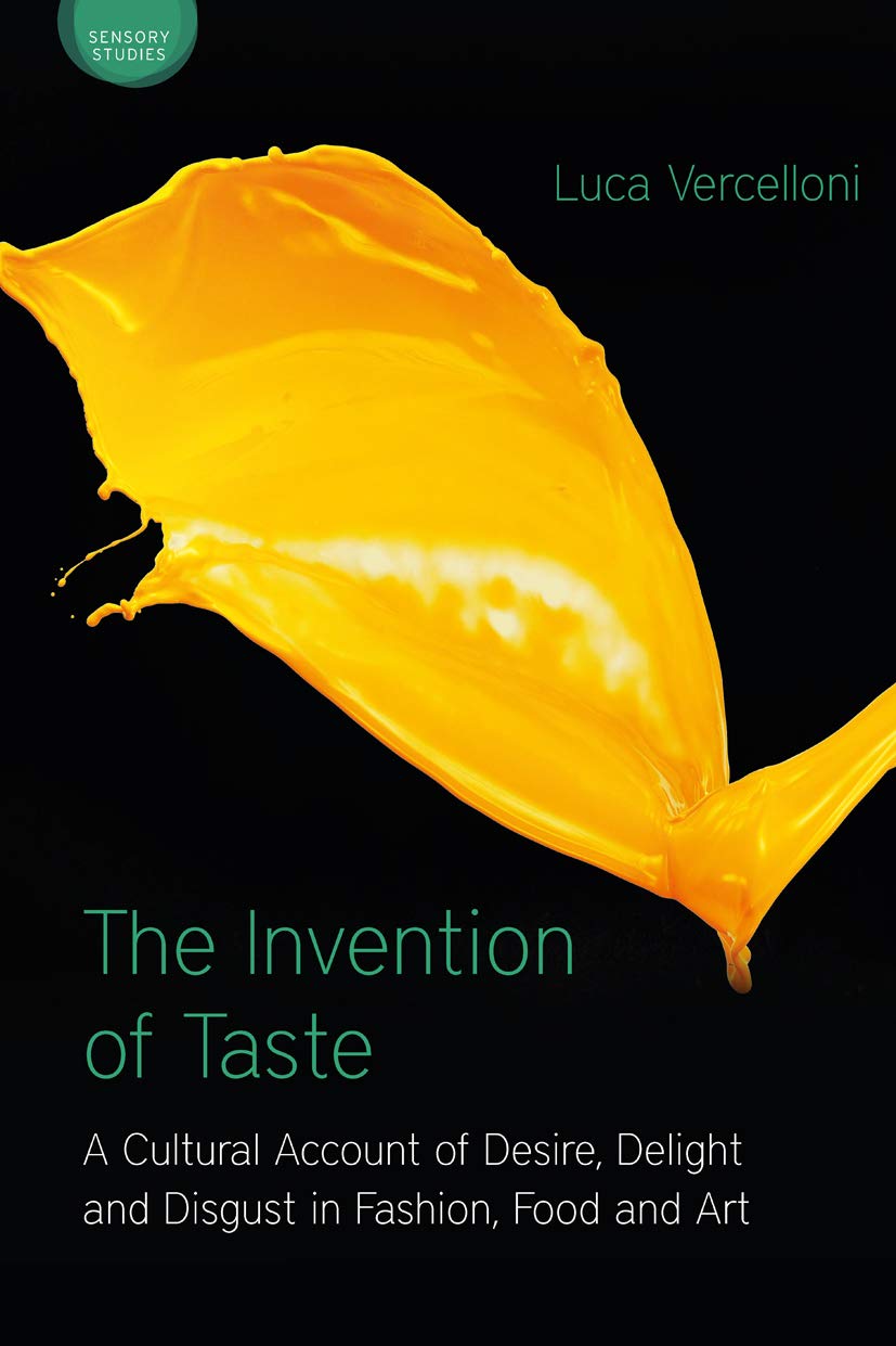 The Invention of Taste: A Cultural Account of Desire, Delight and Disgust in Fashion, Food and Art (Sensory Studies Series)