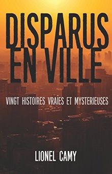 DISPARUS EN VILLE : Vingt histoires vraies et mystérieuses