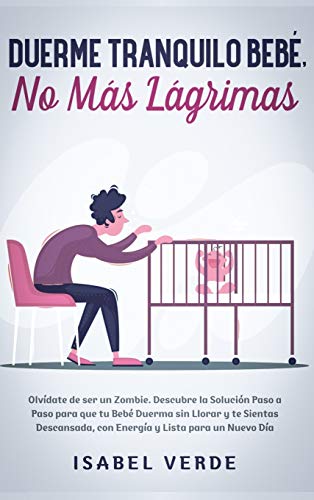 Duerme tranquilo bebé, no más lágrimas: Olvídate de ser un zombie. Descubre la solución paso a paso para que tu bebé duerma sin llorar y te sientas descansada, con energía y lista para un nuevo día