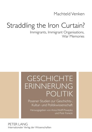 Straddling the Iron Curtain?: Immigrants, Immigrant Organisations, War Memories (Geschichte - Erinnerung - Politik)