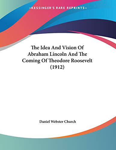 The Idea And Vision Of Abraham Lincoln And The Coming Of Theodore Roosevelt (1912)