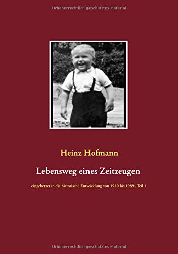 Lebensweg eines Zeitzeugen: eingebettet in die historische Entwicklung von 1940 bis 1989 Teil 1