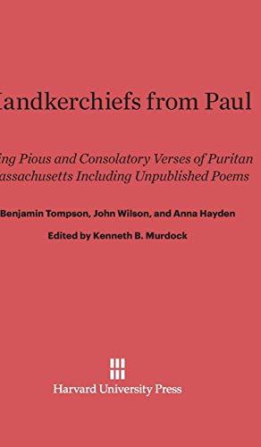 Handkerchiefs from Paul: Being Pious and Consolatory Verses of Puritan Massachusetts Including Unpublished Poems