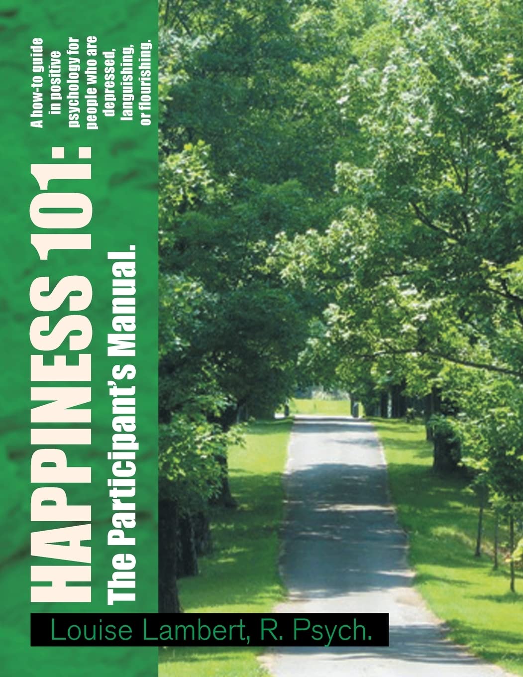 Happiness 101: A how-to guide in positive psychology for people who are depressed, languishing, or flourishing. The Participant's Manual.: A how-to ... or flourishing. The Participant's Manual.