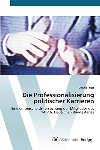 Die Professionalisierung politischer Karrieren: Eine empirische Untersuchung der Mitglieder des 14.-16. Deutschen Bundestages