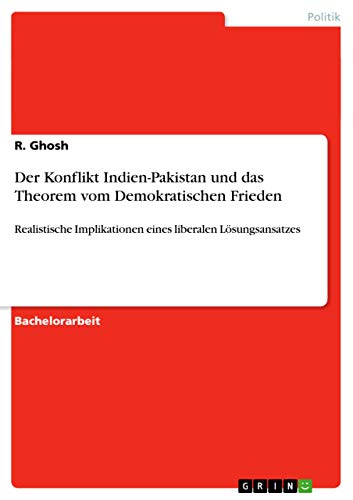 Der Konflikt Indien-Pakistan und das Theorem vom Demokratischen Frieden: Realistische Implikationen eines liberalen Lösungsansatzes