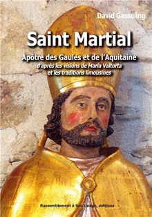 Saint Martial : apôtre des Gaules et de l'Aquitaine : d'après les visions de Maria Valtorta et les traditions limousines