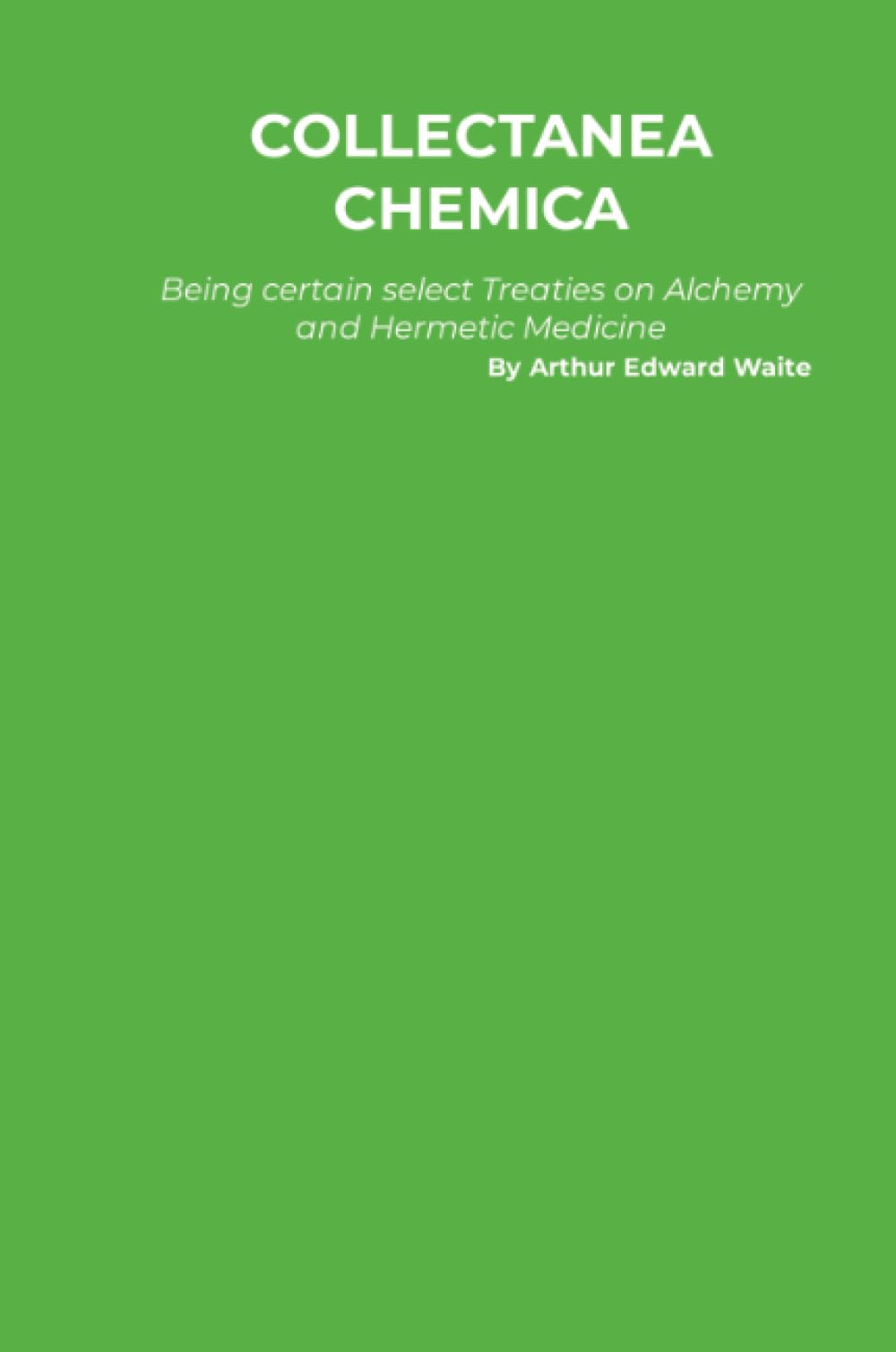 Collectanea Chemica: Being certain select Treaties on Alchemy and Hermetic Medicine