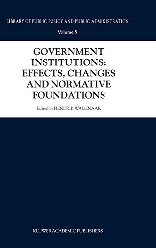 Government Institutions: Effects, Changes and Normative Foundations (Library of Public Policy and Public Administration, 5, Band 5)