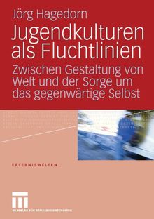 Jugendkulturen als Fluchtlinien: Zwischen Gestaltung von Welt und der Sorge um das gegenwärtige Selbst (Erlebniswelten)