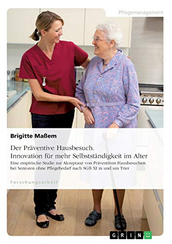 Der Präventive Hausbesuch. Innovation für mehr Selbstständigkeit im Alter: Eine empirische Studie zur Akzeptanz von Präventiven Hausbesuchen bei Senioren ohne Pflegebedarf nach SGB XI in und um Trier