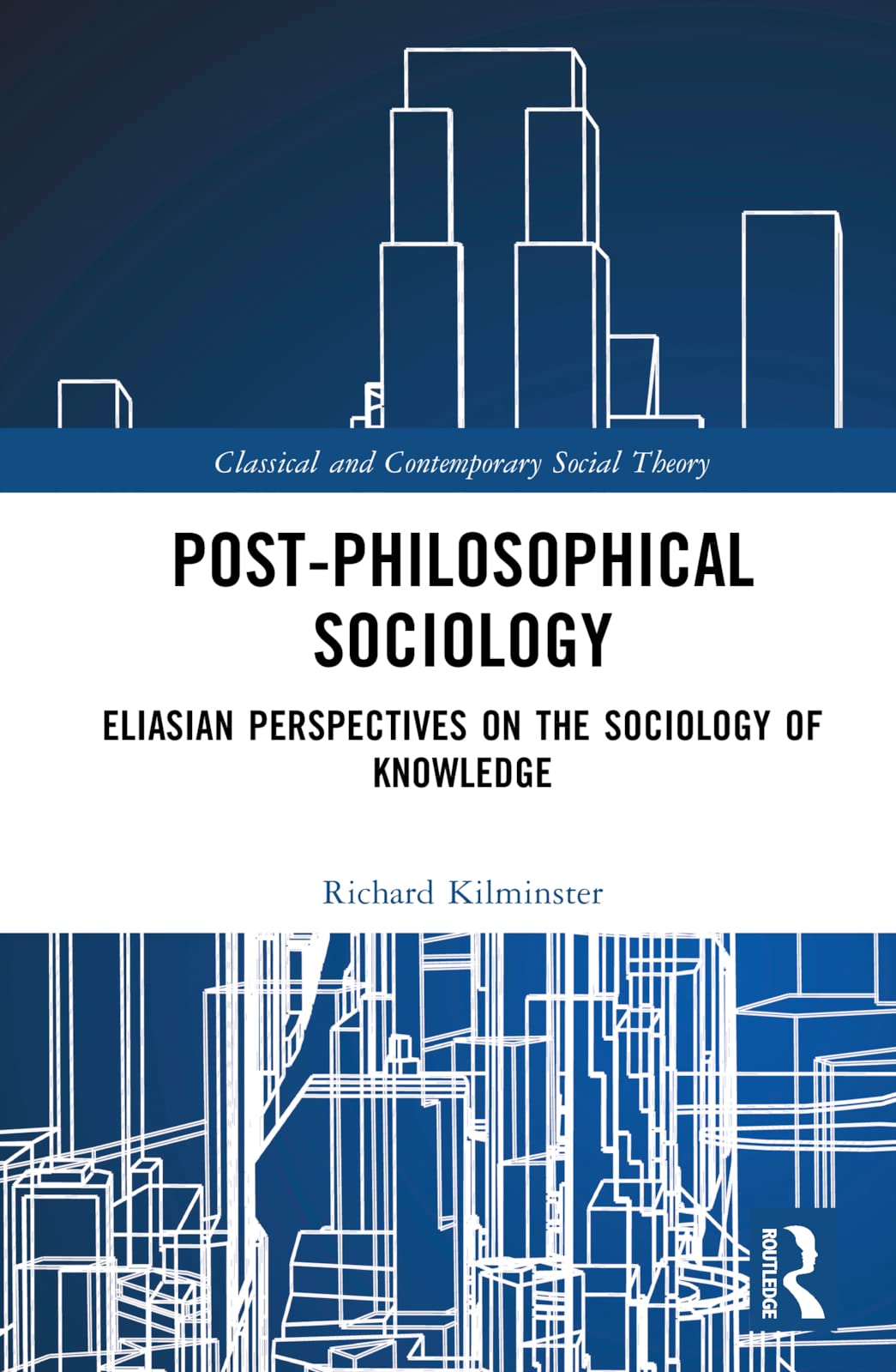 Post-Philosophical Sociology: Eliasian Perspectives on the Sociology of Knowledge (Classical and Contemporary Social Theory)