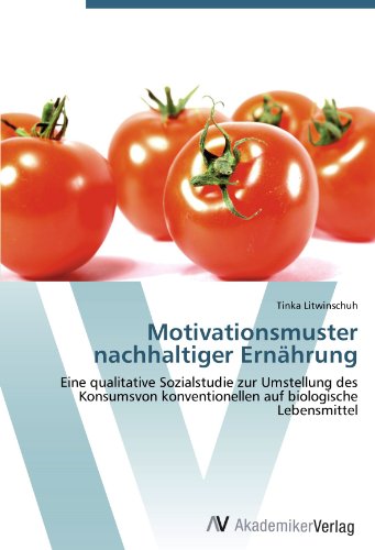 Motivationsmuster nachhaltiger Ernährung: Eine qualitative Sozialstudie zur Umstellung des Konsumsvon konventionellen auf biologische Lebensmittel
