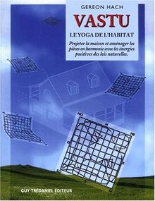 Vastu : le yoga de l'habitation : projeter la maison et aménager les pièces en harmonie avec les énergies positives des lois naturelles