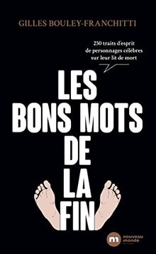 Les bons mots de la fin : 250 traits d'esprit de personnages célèbres sur leur lit de mort