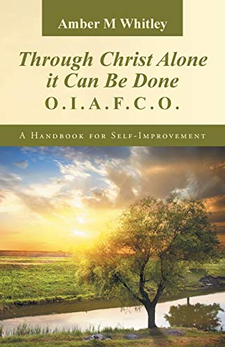 Through Christ Alone it Can Be Done:: O.I.A.F.C.O. A Handbook for Self-Improvement