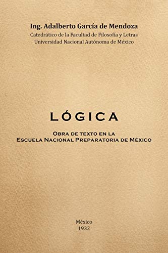 Logica: Obra de Texto en la Facultad de Filosofia y Letras y la Escuela Nacional Preparatoria Universidad Nacional Autónoma de México 1932: Obra de ... Preparatoria Universidad Nacional Autonoma de