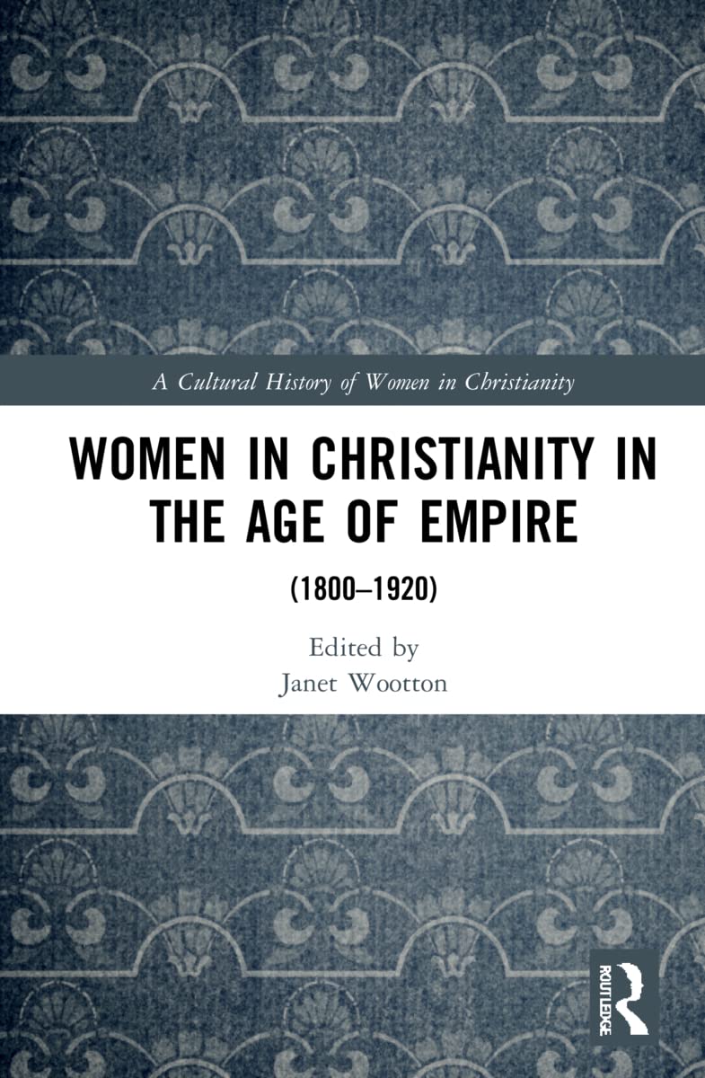 Women in Christianity in the Age of Empire: (1800-1920) (Cultural History of Women in Christianity)