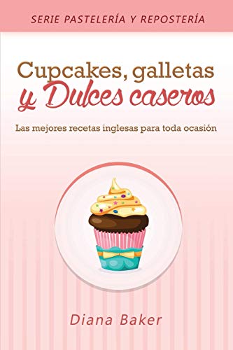 Cupcakes, Galletas y Dulces Caseros: Las mejores recetas inglesas para toda ocasión (Pastelería Y Repostería, Band 2)