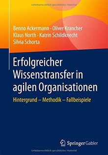 Erfolgreicher Wissenstransfer in agilen Organisationen: Hintergrund – Methodik – Fallbeispiele