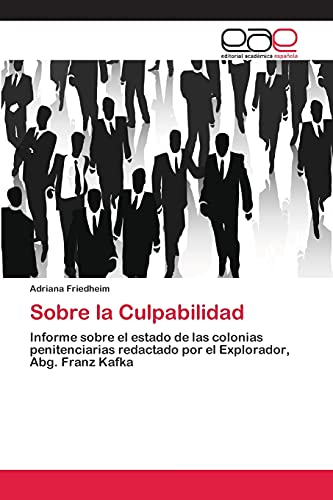 Sobre la Culpabilidad: Informe sobre el estado de las colonias penitenciarias redactado por el Explorador, Abg. Franz Kafka
