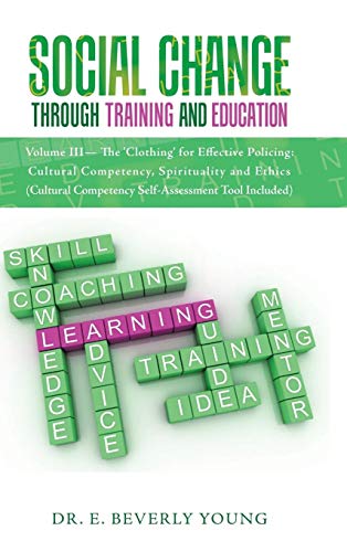 Social Change Through Training and Education: Volume III- The 'Clothing' for Effective Policing: Cultural Competency, Spirituality and Ethics (Cultural Competency Self-Assessment Tool Included)