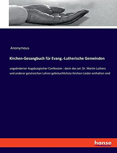 Kirchen-Gesangbuch für Evang.-Lutherische Gemeinden: ungeänderter Augsburgischer Confession : darin des sel. Dr. Martin Luthers und anderer ... gebräuchlichste Kirchen-Lieder enthalten sind