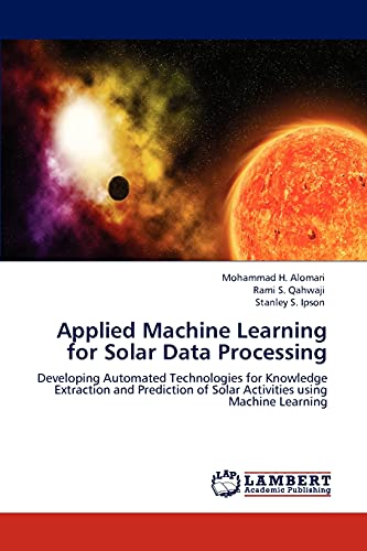 Applied Machine Learning for Solar Data Processing: Developing Automated Technologies for Knowledge Extraction and Prediction of Solar Activities using Machine Learning
