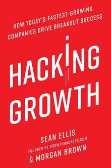 Hacking Growth: How Today's Fastest-Growing Companies Drive Breakout Success