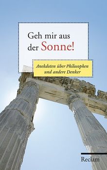 Geh mir aus der Sonne!: Anekdoten über Philosophen und andere Denker