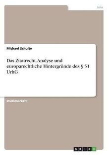 Das Zitatrecht. Analyse und europarechtliche Hintergründe des § 51 UrhG