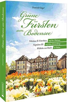Regionalgeschichte – Grüne Fürsten am Bodensee: Faszinierende Gärten und ihre Begründerö. Nikolaus II. Esterházy auf der Mainau – Napoléon III. auf dem Arenenberg – Wilhelm von Baden in Salem