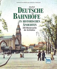 Deutsche Bahnhöfe in historischen Ansichten: 200 Meisterwerke der Architektur