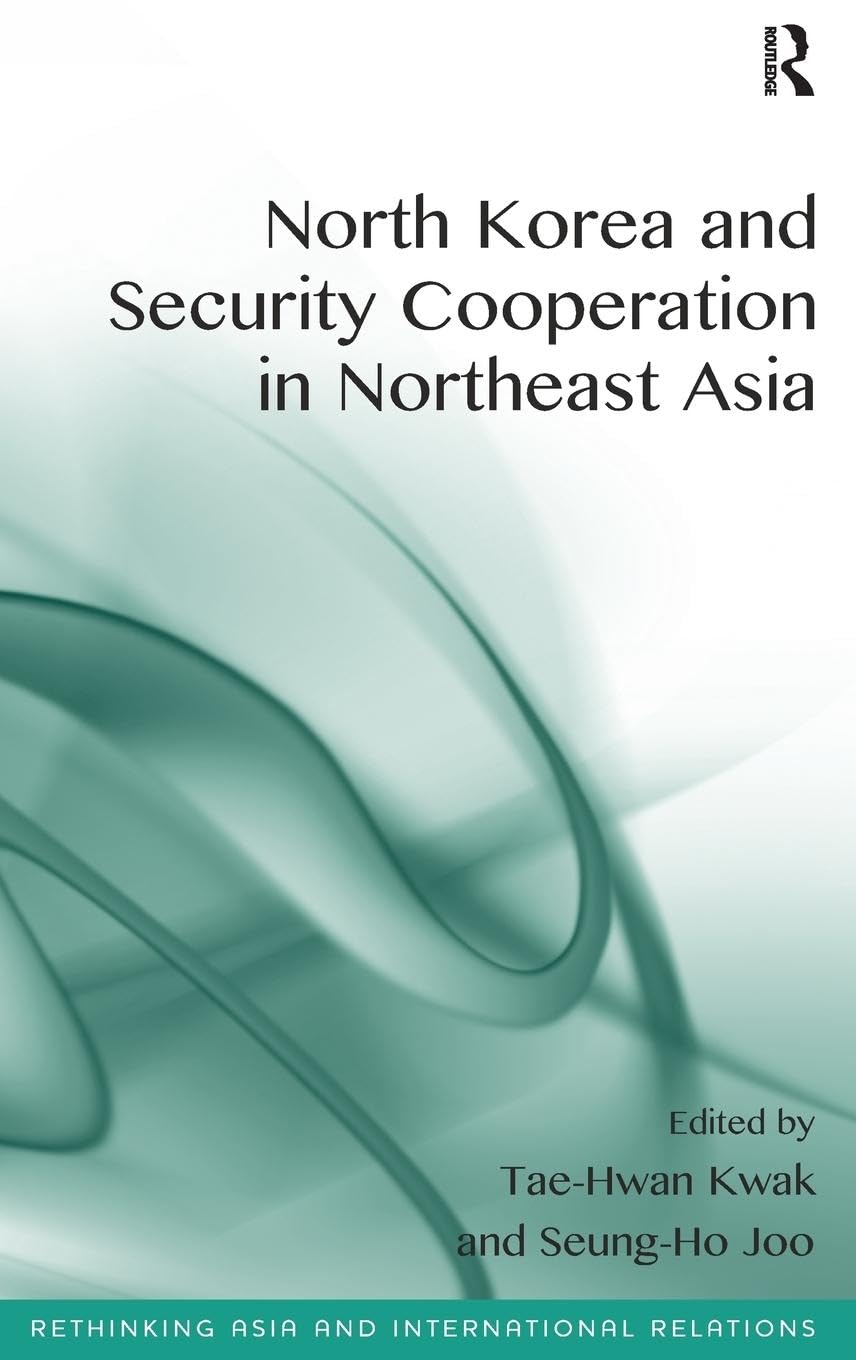 North Korea and Security Cooperation in Northeast Asia (Rethinking Asia and International Relations)