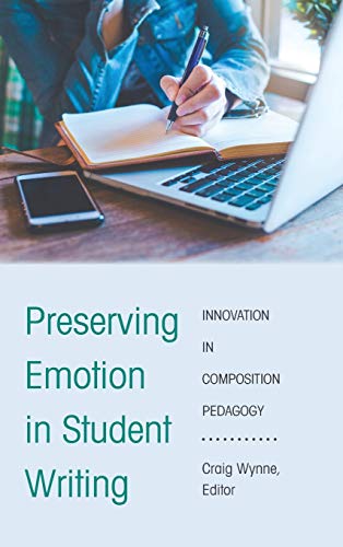 Preserving Emotion in Student Writing: Innovation in Composition Pedagogy (Writing in the 21st Century: Interdisciplinary Approaches to Instruction, Practice, and Theory, Band 2)
