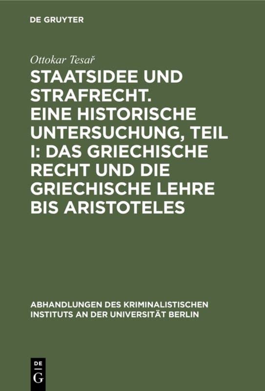 Staatsidee und Strafrecht. Eine historische Untersuchung, Teil I: Das griechische Recht und die griechische Lehre bis Aristoteles (Abhandlungen des ... der Universität Berlin, 3. F. 1,3/I, Band 3)