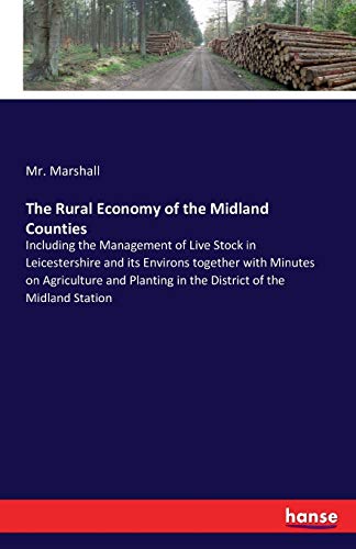 The Rural Economy of the Midland Counties: Including the Management of Live Stock in Leicestershire and its Environs together with Minutes on ... in the District of the Midland Station