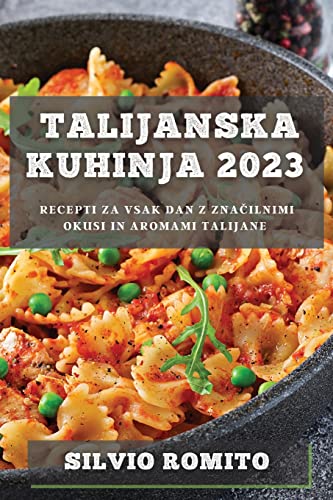 Talijanska kuhinja 2023: Recepti za vsak dan z zna¿ilnimi okusi in aromami Talijane