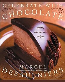 Celebrate with Chocolate: Totally Over-the-Top Recipes