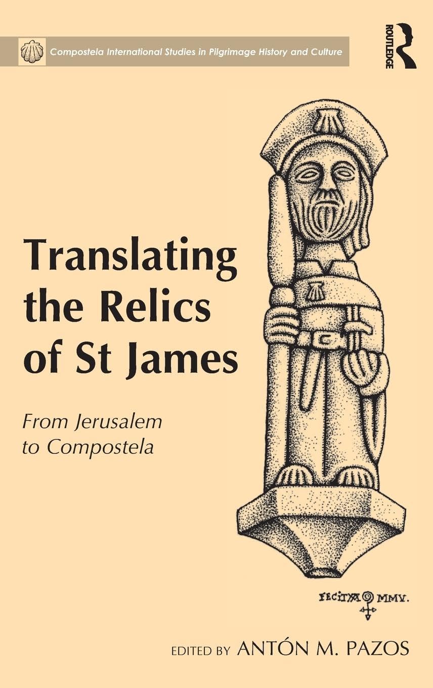 Translating the Relics of St James: From Jerusalem to Compostela (Compostela International Studies in Pilgrimage History and Culture)