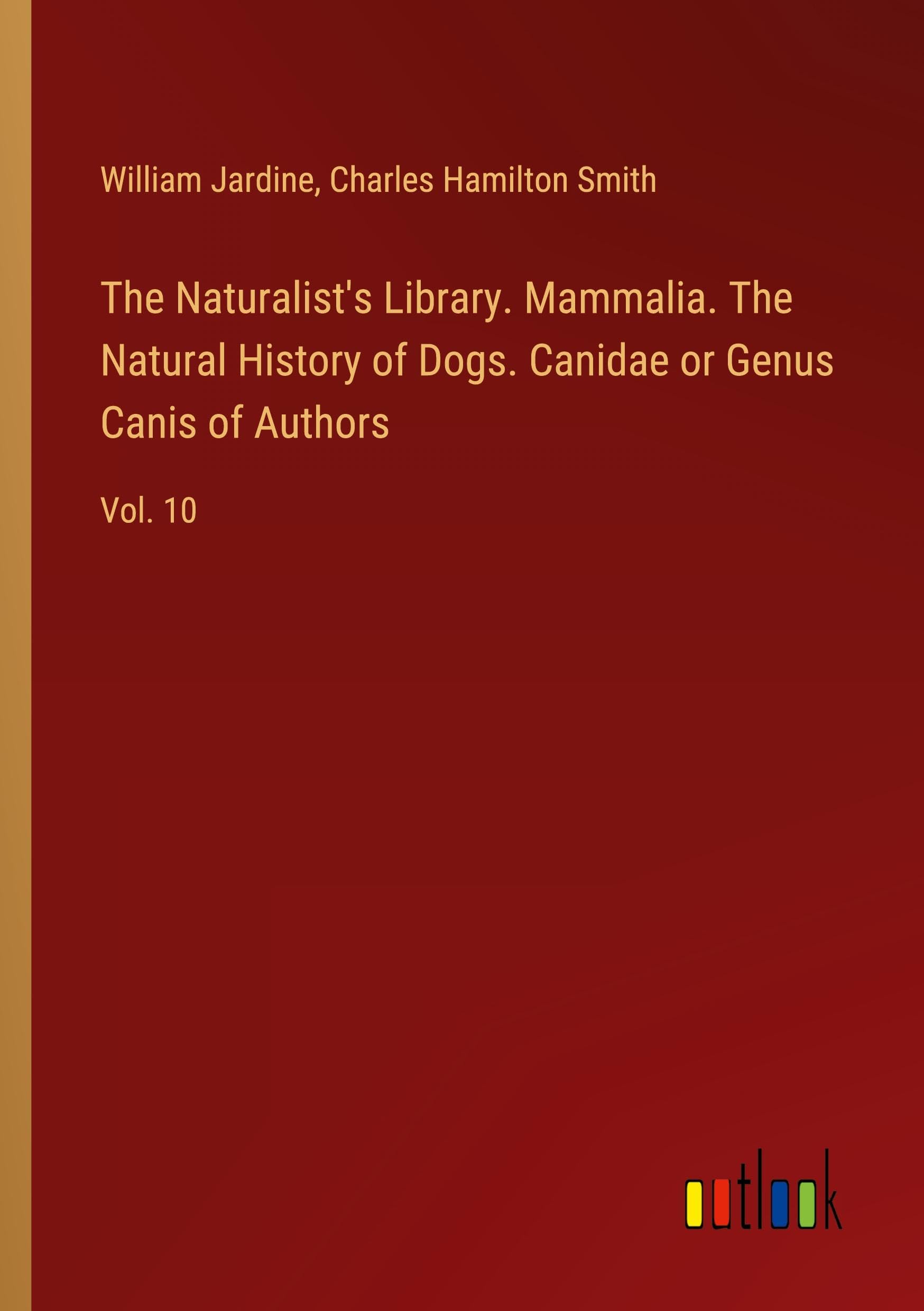 The Naturalist's Library. Mammalia. The Natural History of Dogs. Canidae or Genus Canis of Authors: Vol. 10