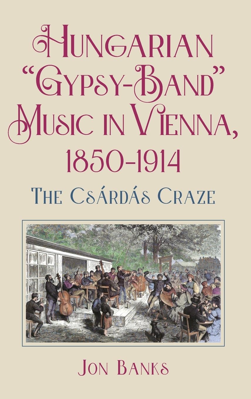 Hungarian Gypsy-Band Music in Vienna, 1850-1914: The Csárdás Craze (Eastman Studies in Music, 205)