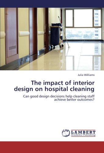 The impact of interior design on hospital cleaning: Can good design decisions help cleaning staff achieve better outcomes?