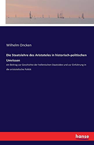 Die Staatslehre des Aristoteles in historisch-politischen Umrissen: ein Beitrag zur Geschichte der hellenischen Staatsidee und zur Einfuhrung in die aristotelische Politik