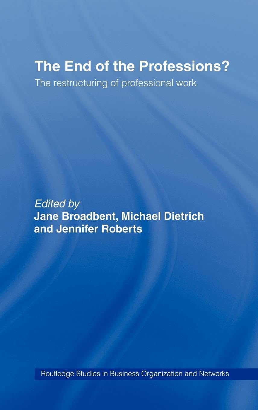 The End of the Professions?: The Restructuring of Professional Work (Routledge Studies in Business Organization and Networks, 4)