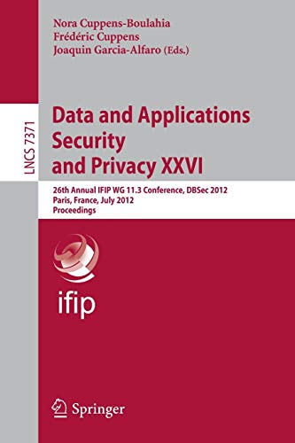 Data and Applications Security and Privacy XXVI: 26th Annual IFIP WG 11.3 Conference, DBSec 2012, Paris, France, July 11-13, 2012, Proceedings (Lecture Notes in Computer Science, Band 7371)