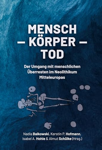 Mensch ¿ Körper ¿ Tod: Der Umgang Mit Menschlichen Überresten Im Neolithikum Mitteleuropas