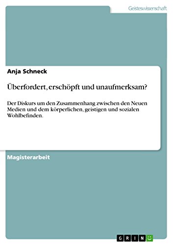 Überfordert, erschöpft und unaufmerksam?: Der Diskurs um den Zusammenhang zwischen den Neuen Medien und dem körperlichen, geistigen und sozialen Wohlbefinden.
