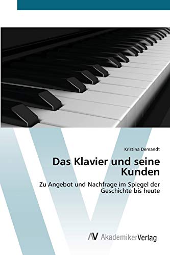 Das Klavier und seine Kunden: Zu Angebot und Nachfrage im Spiegel der Geschichte bis heute