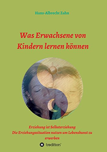 Was Erwachsene von Kindern lernen können: Erziehung als Selbsterziehung